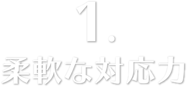 1. 柔軟な対応力